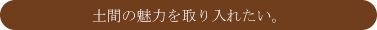 土間の魅力を取り入れたい。