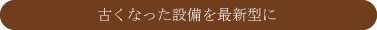 古くなった設備を最新型に