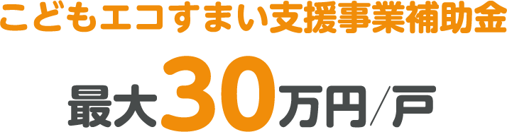 こどもエコすまい支援事業補助金 最大30万円／戸