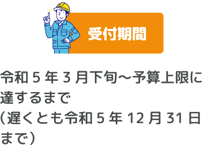 受付期間　令和5年3月下旬～予算上限に達するまで （遅くとも令和5年12月31日まで）