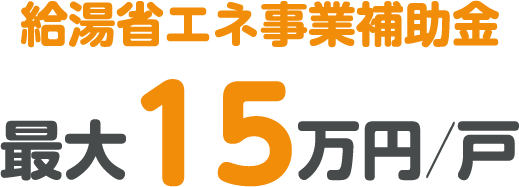 給湯省エネ事業補助金 最大15万円／戸