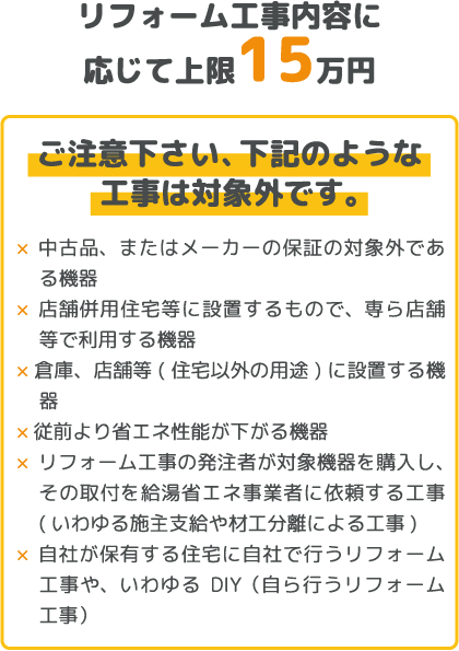 リフォーム工事内容に応じて上限15万円 ご注意下さい、下記のような工事は対象外です。