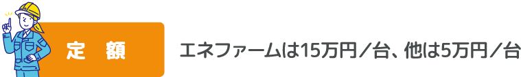 定額　エネファームは15万円／台、他は5万円／台