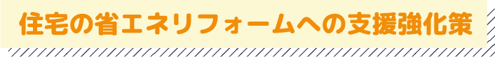住宅の省エネリフォームへの支援強化策