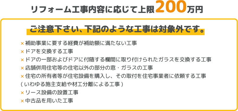 リフォーム工事内容に応じて上限200万円 ご注意下さい、下記のような工事は対象外です。